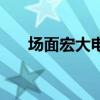 場(chǎng)面宏大電影災(zāi)難（場(chǎng)面宏大的電影）