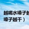 越喝水嗓子越干還要繼續(xù)喝嗎（為什么越喝水嗓子越干）