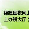 福建國(guó)稅網(wǎng)上辦稅大廳官網(wǎng)（福建省國(guó)稅局網(wǎng)上辦稅大廳）