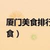 廈門美食排行榜前十名（廈門有什么好吃的美食）