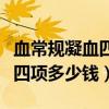 血常規(guī)凝血四項(xiàng)多少錢檢查一次（血常規(guī)凝血四項(xiàng)多少錢）
