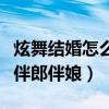 炫舞結(jié)婚怎么聘請親友團(tuán)（炫舞結(jié)婚怎么設(shè)置伴郎伴娘）