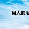 男人的淚的說說（男人的淚2011）