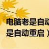 電腦老是自動重啟怎么回事錯誤信息（電腦老是自動重啟）