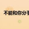 不能和你分手誰(shuí)唱的（不能和你分手李晟）