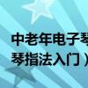 中老年電子琴入門全程視頻教學(xué)（中老年電子琴指法入門）