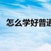 怎么學(xué)好普通話平翹舌（怎么學(xué)好普通話）