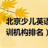 北京少兒英語機構排名前十（北京少兒英語培訓機構排名）