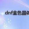 dnf金色晶體契約效果（dnf金色大晶體）
