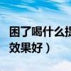 困了喝什么提神效果好飲料（困了喝什么提神效果好）