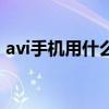 avi手機(jī)用什么播放器打開（手機(jī)avi播放器）