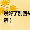 說(shuō)好了別回頭不想承諾（說(shuō)好了不回頭不想承諾）