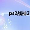 ps2戰(zhàn)神2存檔（psp戰(zhàn)神2完美存檔）