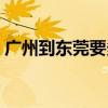 廣州到東莞要多久時間（廣州到東莞要多久）