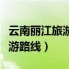 云南麗江旅游攻略必去景點順序（云南麗江旅游路線）