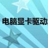 電腦顯卡驅(qū)動怎么更新（顯卡驅(qū)動怎么升級）