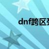 dnf跨區(qū)列表2021（dnf跨區(qū)列表）