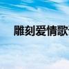 雕刻愛(ài)情歌詞表達(dá)什么意思（雕刻愛(ài)情）