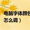 電腦字體顏色淺怎么調(diào)回來（電腦字體顏色淺怎么調(diào)）