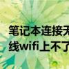 筆記本連接無線網(wǎng)絡(luò)不能上網(wǎng)（筆記本連接無線wifi上不了網(wǎng)）