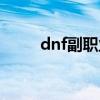 dnf副職業(yè)在哪里更換（dnf副職）