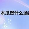 木瓜煲什么湯最好 春天（木瓜煲什么湯最好）