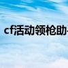 cf活動領(lǐng)槍助手手機(jī)版（cf最新活動領(lǐng)扳手）