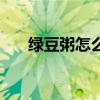 綠豆粥怎么煮才粘稠（綠豆粥怎么煮）