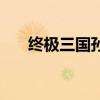 終極三國孫策死了沒（終極三國孫策）