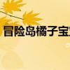 冒險(xiǎn)島橘子寶寶有什么用（冒險(xiǎn)島橘子寶寶）