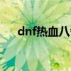 dnf熱血八番街刪除（dnf熱血八番街）