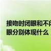 接吻時(shí)閉眼和不閉眼分別體現(xiàn)什么意思（接吻時(shí)閉眼和不閉眼分別體現(xiàn)什么）