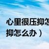 心里很壓抑怎么辦能出去散散心嗎（心里很壓抑怎么辦）