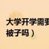 大學開學需要帶被子嗎女生（大學開學需要帶被子嗎）