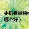 手機看視頻app哪個好一點（手機看視頻app哪個好）