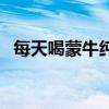 每天喝蒙牛純牛奶好嗎（蒙牛純牛奶好嗎）
