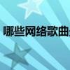 哪些網(wǎng)絡(luò)歌曲最好聽(tīng)（有什么網(wǎng)絡(luò)歌曲好聽(tīng)）