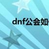 dnf公會(huì)如何退出（dnf公會(huì)怎么退出）