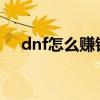 dnf怎么賺錢快2020（dnf怎樣賺錢快）