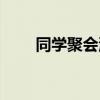 同學(xué)聚會流程安排（同學(xué)聚會流程）