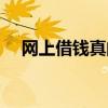 網(wǎng)上借錢真的可靠嗎（網(wǎng)上借錢靠譜嗎）