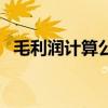 毛利潤(rùn)計(jì)算公式一覽表（毛利潤(rùn)計(jì)算公式）