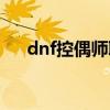 dnf控偶師職業(yè)還有用嗎（dnf控偶師）
