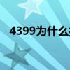 4399為什么打不開（4399為什么進(jìn)不去）