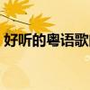 好聽的粵語歌曲大全(好聽的粵語歌曲推薦) 好聽的粵語歌曲大全(好聽的粵語歌曲推薦)