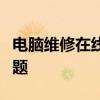 電腦維修在線咨詢服務(wù)：快速解決您的電腦問題