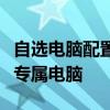 自選電腦配置網站全新體驗：個性化定制你的專屬電腦