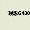 聯(lián)想G480筆記本電腦評(píng)測(cè)與使用指南