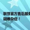 聯(lián)想官方售后服務(wù)電話——全天候在線，解決您的聯(lián)想產(chǎn)品疑難雜癥！
